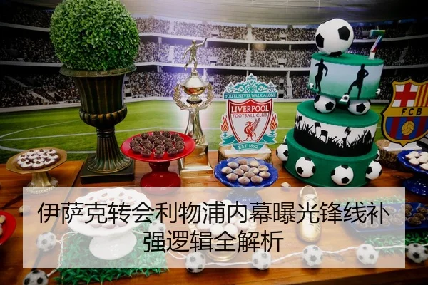 伊萨克转会利物浦内幕曝光锋线补强逻辑全解析