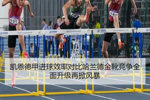 凯恩德甲进球效率对比哈兰德金靴竞争全面升级再掀风暴