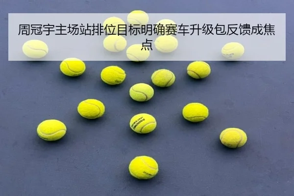 周冠宇主场站排位目标明确赛车升级包反馈成焦点